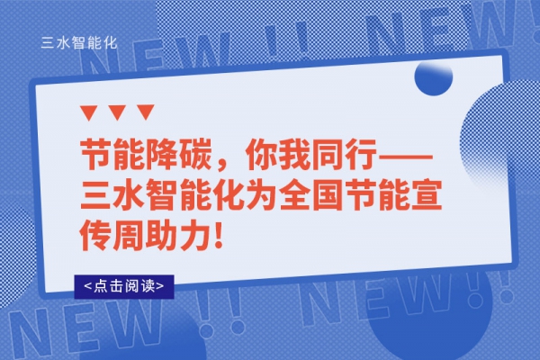 節(jié)能降碳，你我同行——三水智能化為全國節(jié)能宣傳周助力!
